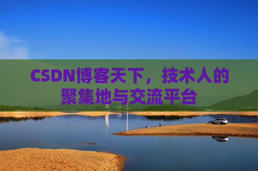 CSDN博客天下,技术人的聚集地与交流平台